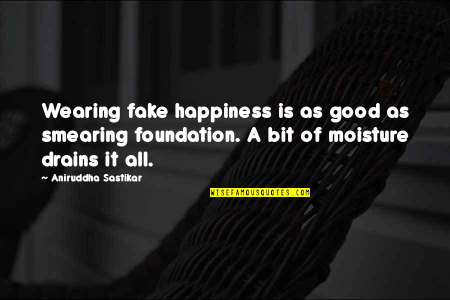 Drain'd Quotes By Aniruddha Sastikar: Wearing fake happiness is as good as smearing