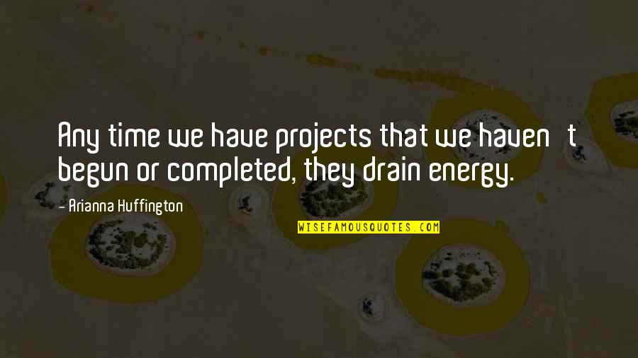 Drain'd Quotes By Arianna Huffington: Any time we have projects that we haven't