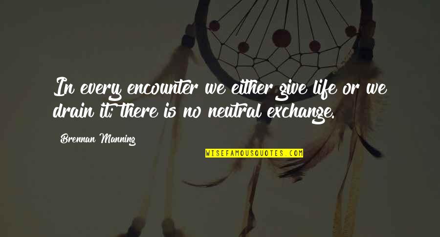 Drain'd Quotes By Brennan Manning: In every encounter we either give life or