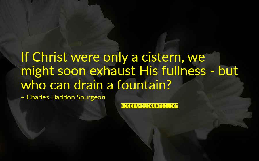 Drain'd Quotes By Charles Haddon Spurgeon: If Christ were only a cistern, we might
