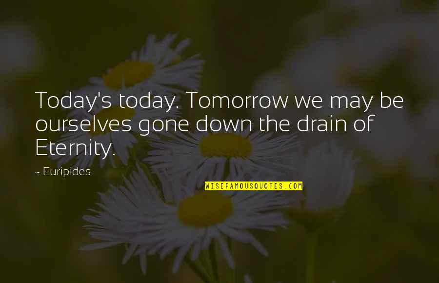 Drain'd Quotes By Euripides: Today's today. Tomorrow we may be ourselves gone