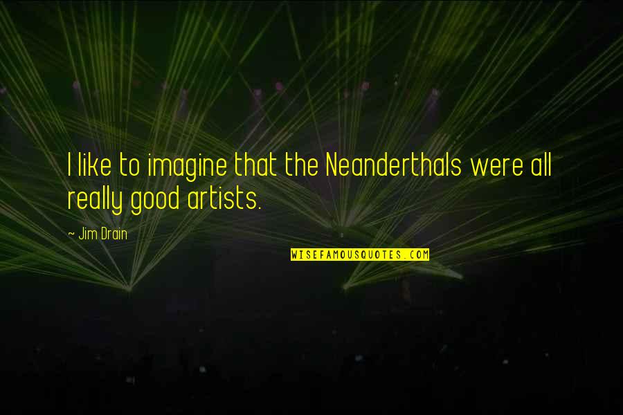 Drain'd Quotes By Jim Drain: I like to imagine that the Neanderthals were