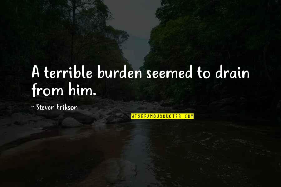 Drain'd Quotes By Steven Erikson: A terrible burden seemed to drain from him.