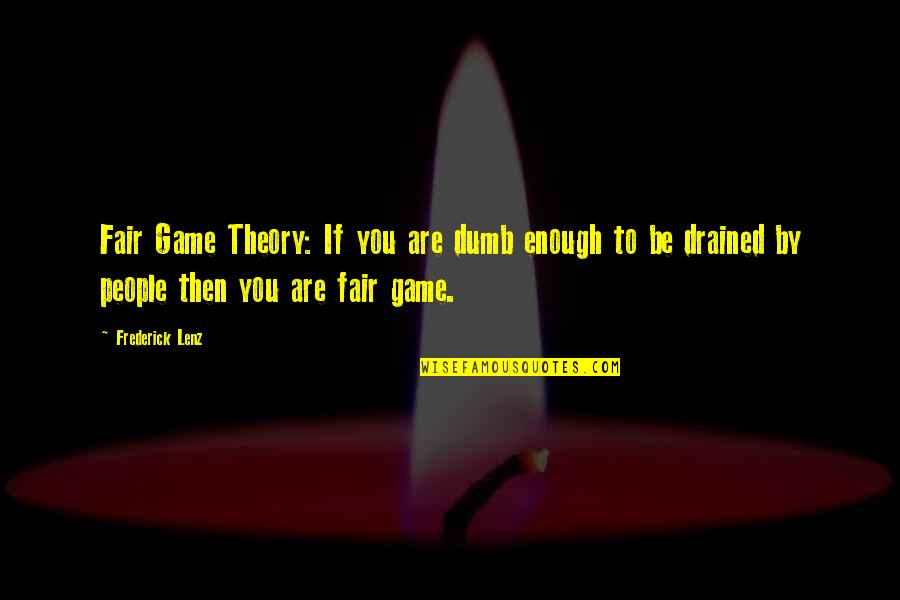 Drained Out Quotes By Frederick Lenz: Fair Game Theory: If you are dumb enough