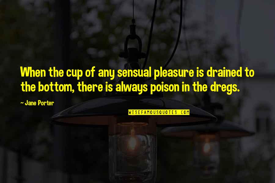 Drained Out Quotes By Jane Porter: When the cup of any sensual pleasure is