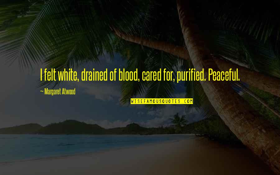 Drained Out Quotes By Margaret Atwood: I felt white, drained of blood, cared for,