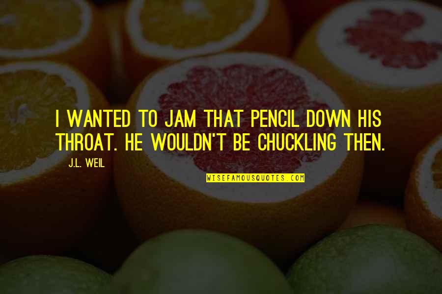 Drained Picture Quotes By J.L. Weil: I wanted to jam that pencil down his