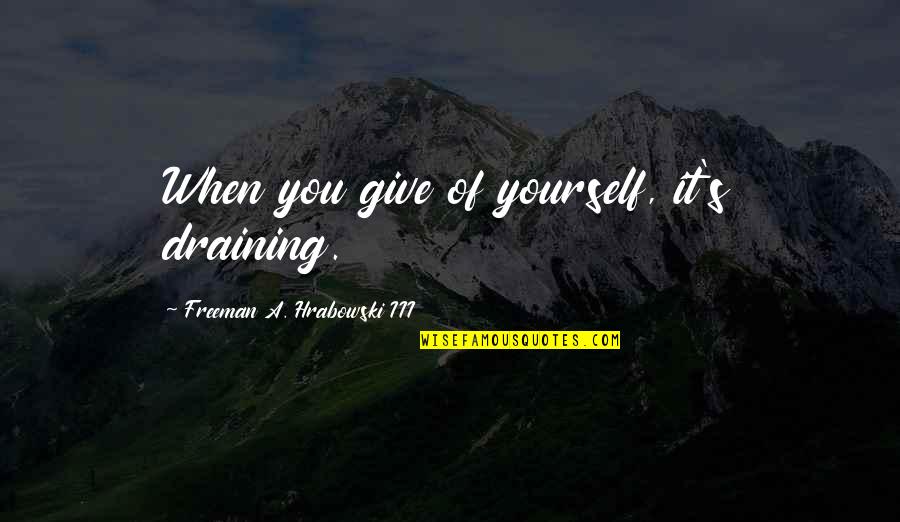 Draining Quotes By Freeman A. Hrabowski III: When you give of yourself, it's draining.