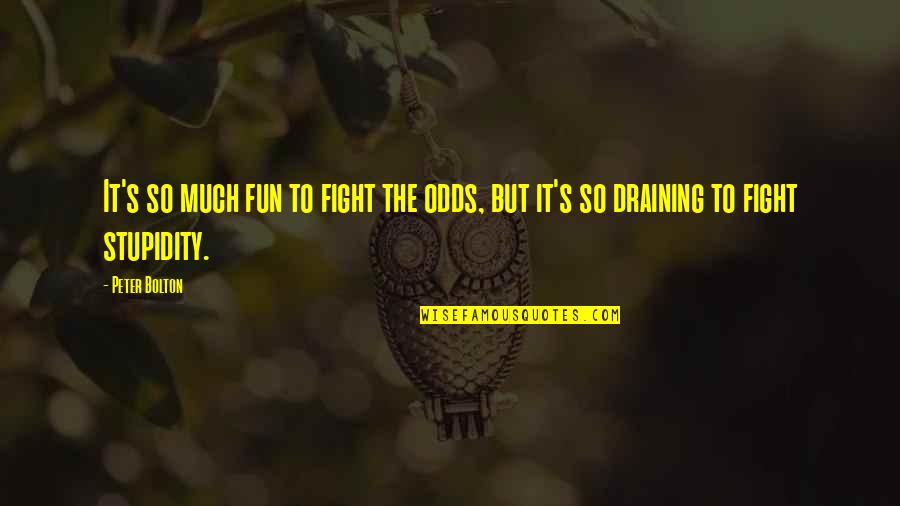 Draining Quotes By Peter Bolton: It's so much fun to fight the odds,