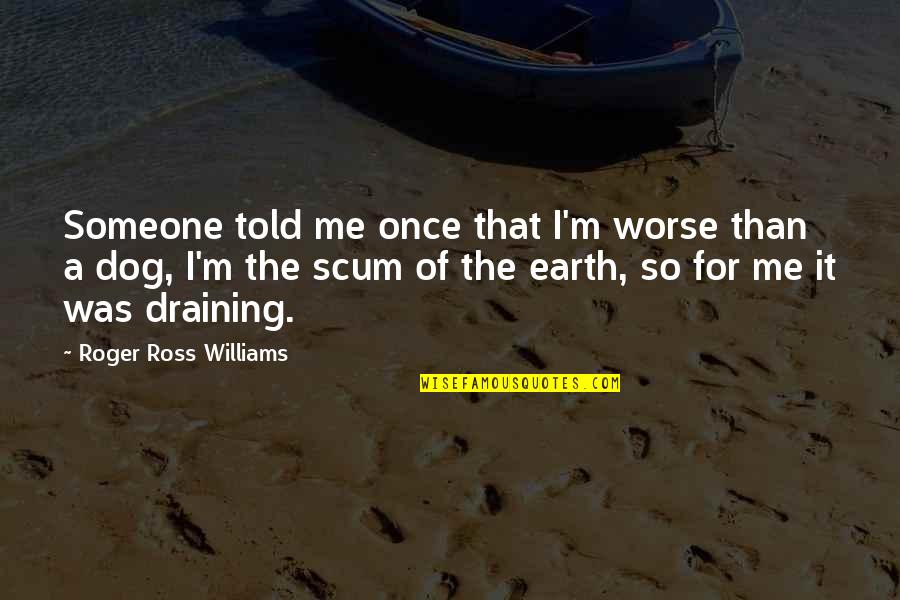 Draining Quotes By Roger Ross Williams: Someone told me once that I'm worse than