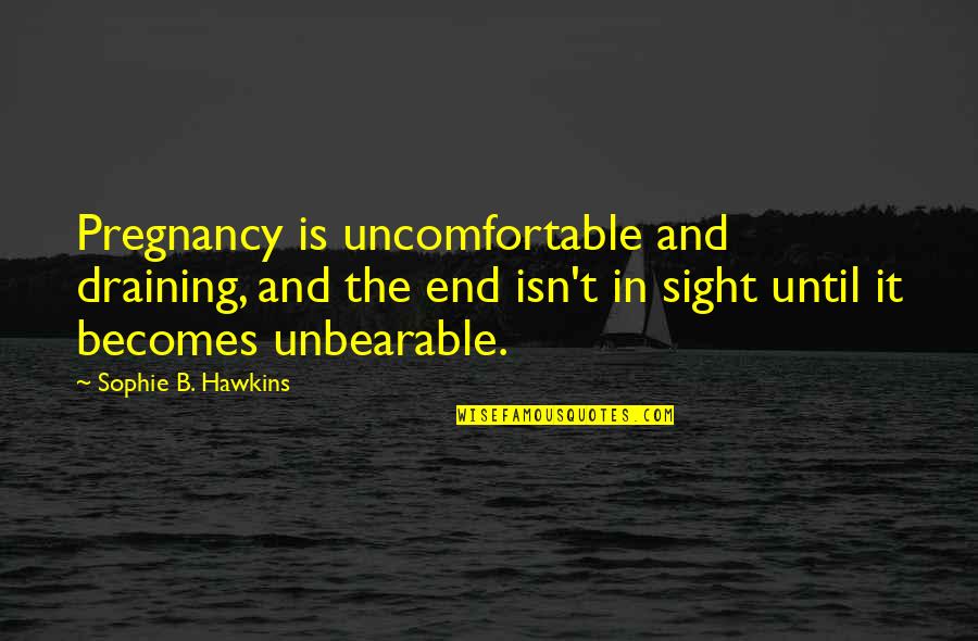 Draining Quotes By Sophie B. Hawkins: Pregnancy is uncomfortable and draining, and the end
