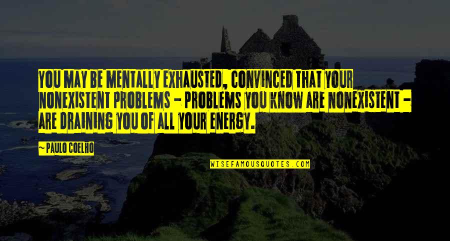 Draining Your Energy Quotes By Paulo Coelho: You may be mentally exhausted, convinced that your