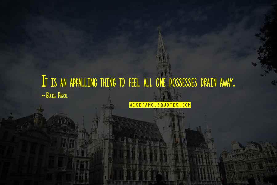 Drains Quotes By Blaise Pascal: It is an appalling thing to feel all