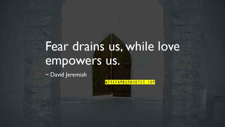 Drains Quotes By David Jeremiah: Fear drains us, while love empowers us.