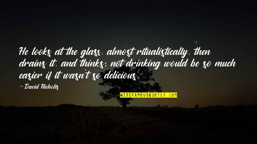 Drains Quotes By David Nicholls: He looks at the glass, almost ritualistically, then