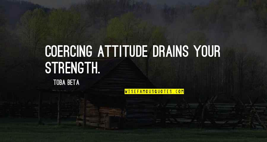 Drains Quotes By Toba Beta: Coercing attitude drains your strength.