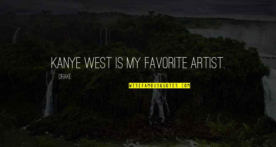 Drake And Kanye Quotes By Drake: Kanye West is my favorite artist.