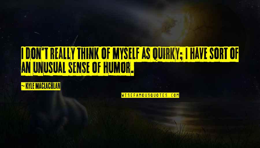 Drake And Nicki Quotes By Kyle MacLachlan: I don't really think of myself as quirky;