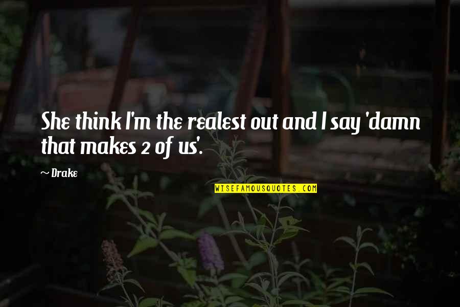 Drake Being Real Quotes By Drake: She think I'm the realest out and I