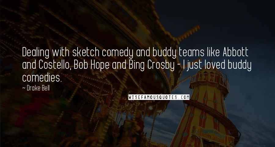 Drake Bell quotes: Dealing with sketch comedy and buddy teams like Abbott and Costello, Bob Hope and Bing Crosby - I just loved buddy comedies.