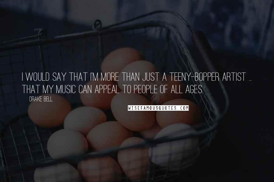 Drake Bell quotes: I would say that I'm more than just a teeny-bopper artist ... that my music can appeal to people of all ages.