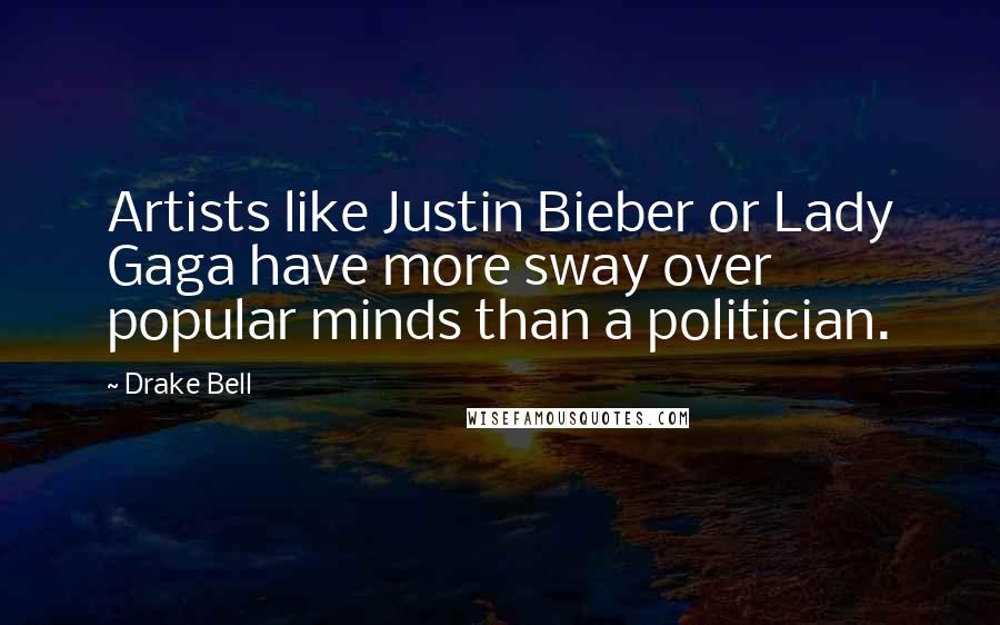 Drake Bell quotes: Artists like Justin Bieber or Lady Gaga have more sway over popular minds than a politician.