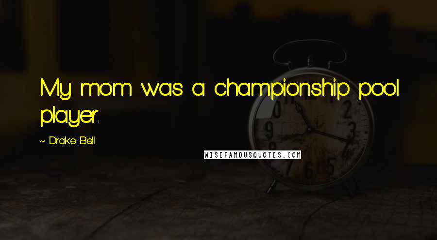 Drake Bell quotes: My mom was a championship pool player.