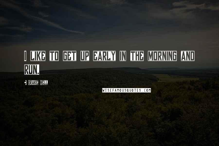 Drake Bell quotes: I like to get up early in the morning and run.