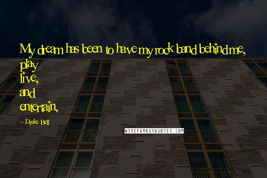 Drake Bell quotes: My dream has been to have my rock band behind me, play live, and entertain.