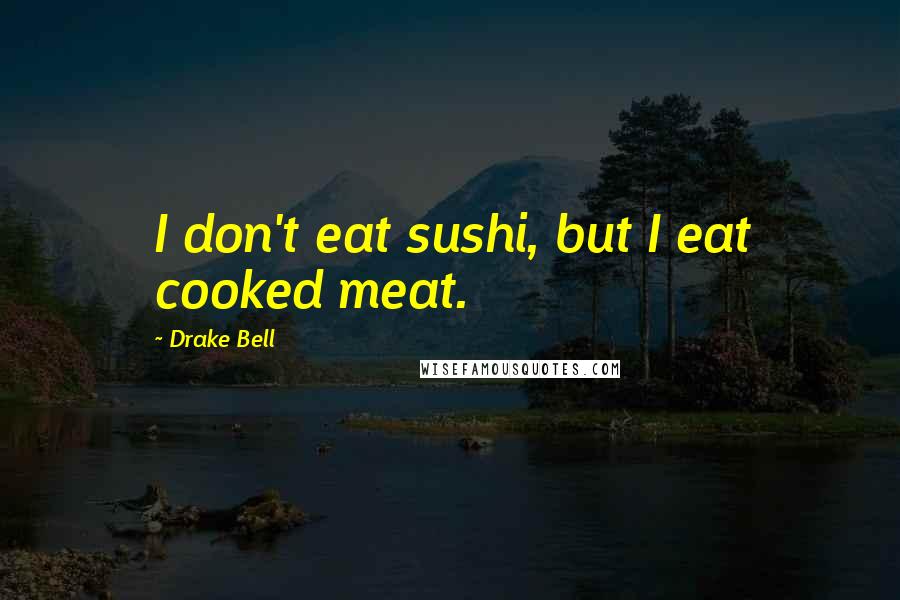 Drake Bell quotes: I don't eat sushi, but I eat cooked meat.