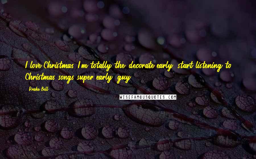 Drake Bell quotes: I love Christmas. I'm totally the 'decorate early, start listening to Christmas songs super-early' guy. Drake Bell quotes: I love Christmas. I'm totally the 'decorate early, start listening to Christmas songs super-early' guy.