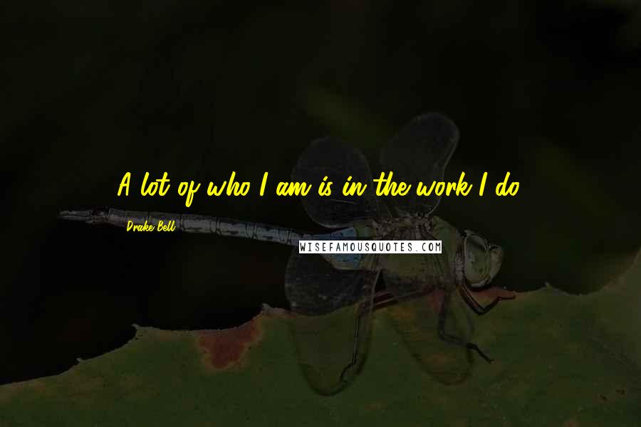 Drake Bell quotes: A lot of who I am is in the work I do.