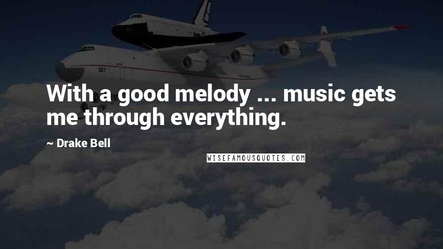 Drake Bell quotes: With a good melody ... music gets me through everything.