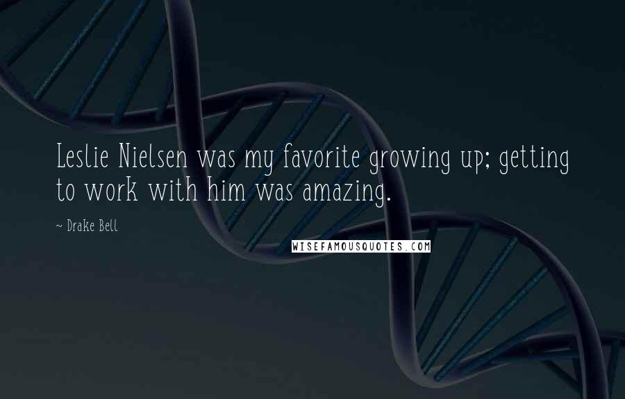 Drake Bell quotes: Leslie Nielsen was my favorite growing up; getting to work with him was amazing.