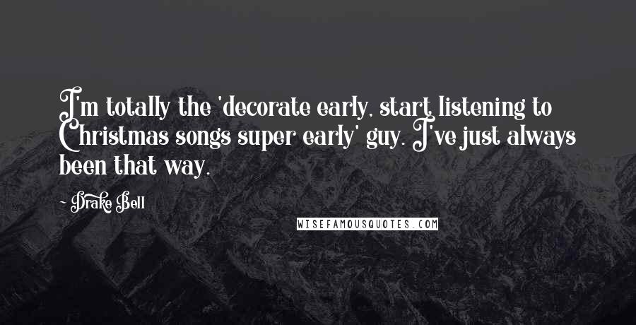 Drake Bell quotes: I'm totally the 'decorate early, start listening to Christmas songs super early' guy. I've just always been that way. Drake Bell quotes: I'm totally the 'decorate early, start listening to Christmas songs super early' guy. I've just always been that way.