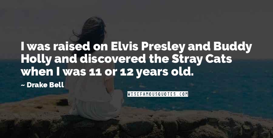 Drake Bell quotes: I was raised on Elvis Presley and Buddy Holly and discovered the Stray Cats when I was 11 or 12 years old.