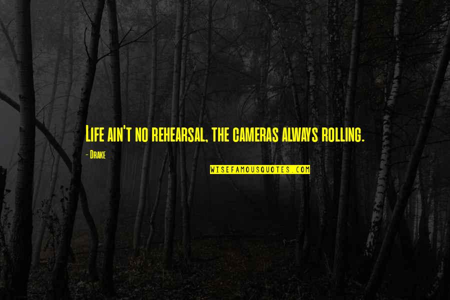 Drake Cameras Quotes By Drake: Life ain't no rehearsal, the cameras always rolling.