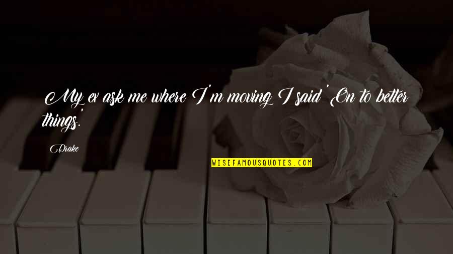 Drake Ex Quotes By Drake: My ex ask me where I'm moving I