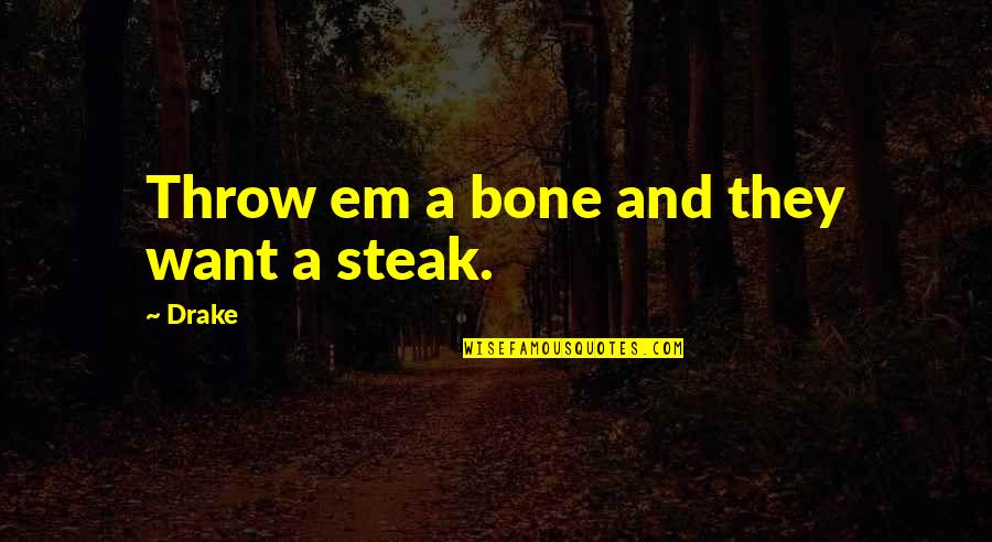 Drake Ex Quotes By Drake: Throw em a bone and they want a