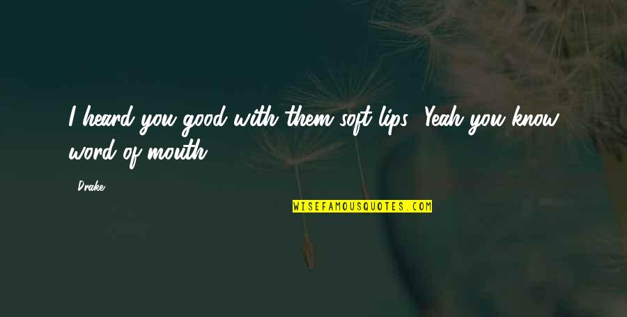Drake Good Quotes By Drake: I heard you good with them soft lips..