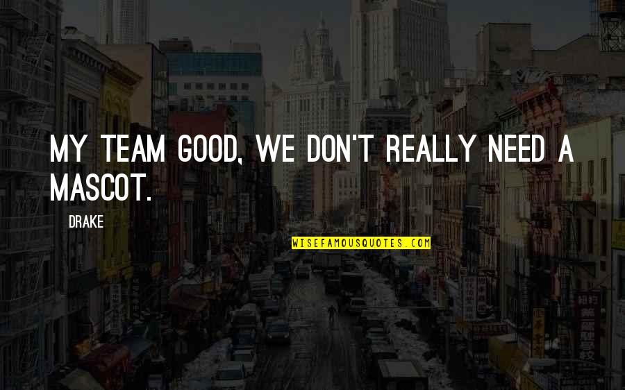 Drake Good Quotes By Drake: My team good, we don't really need a