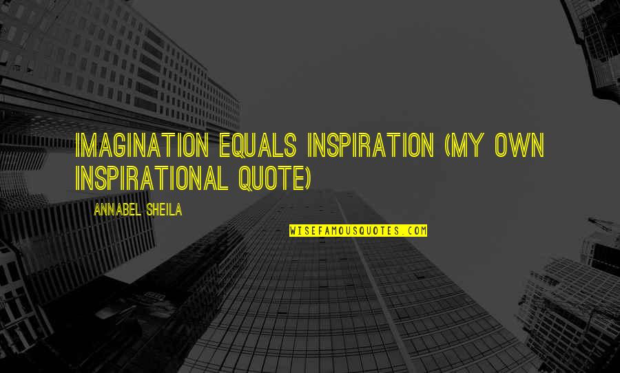 Drake Hot Girl Quotes By Annabel Sheila: Imagination Equals Inspiration (My own Inspirational Quote)