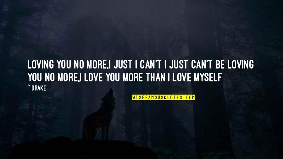 Drake Love Quotes By Drake: Loving you no more,I just I can't I