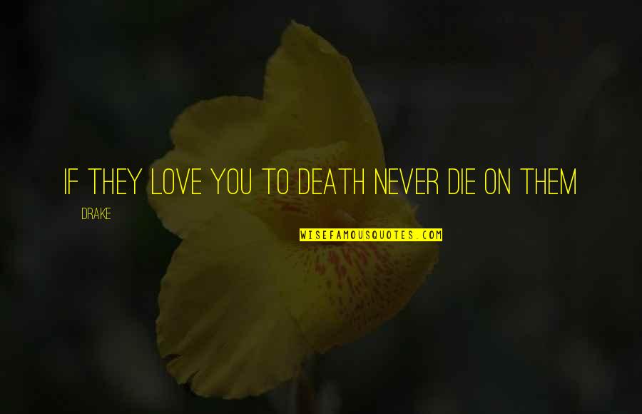 Drake Love Quotes By Drake: If they love you to death never die