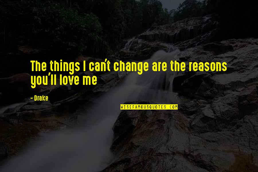 Drake Love Quotes By Drake: The things I can't change are the reasons