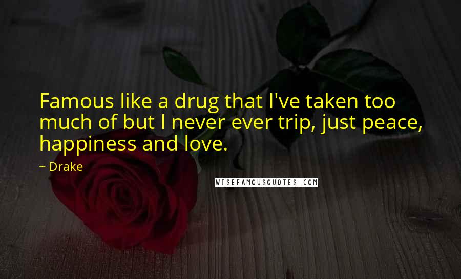Drake quotes: Famous like a drug that I've taken too much of but I never ever trip, just peace, happiness and love. Drake quotes: Famous like a drug that I've taken too much of but I never ever trip, just peace, happiness and love.