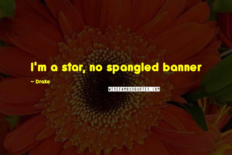 Drake quotes: I'm a star, no spangled banner