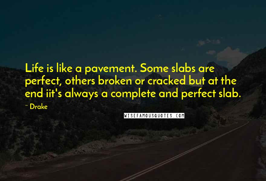 Drake quotes: Life is like a pavement. Some slabs are perfect, others broken or cracked but at the end iit's always a complete and perfect slab.
