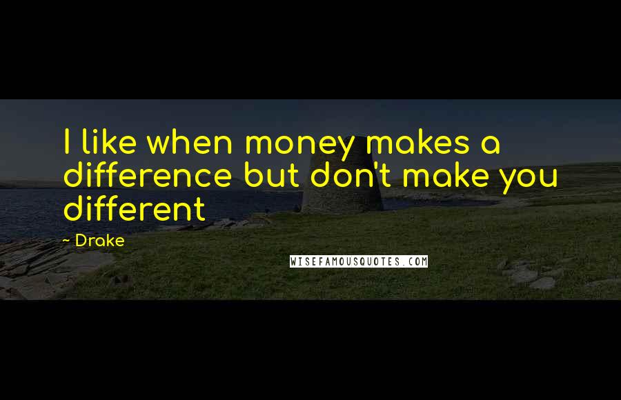 Drake quotes: I like when money makes a difference but don't make you different