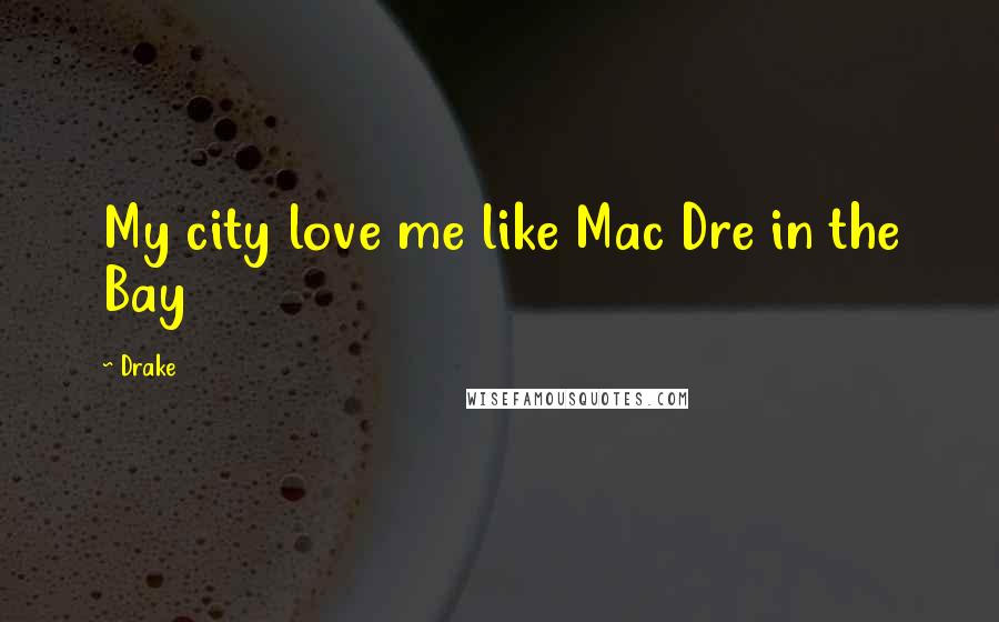 Drake quotes: My city love me like Mac Dre in the Bay